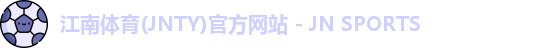 江南体育(JNTY)官方网站 - JN SPORTS